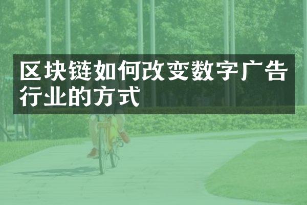 区块链如何改变数字广告行业的方式