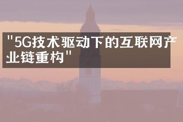 "5G技术驱动下的互联网产业链重构"