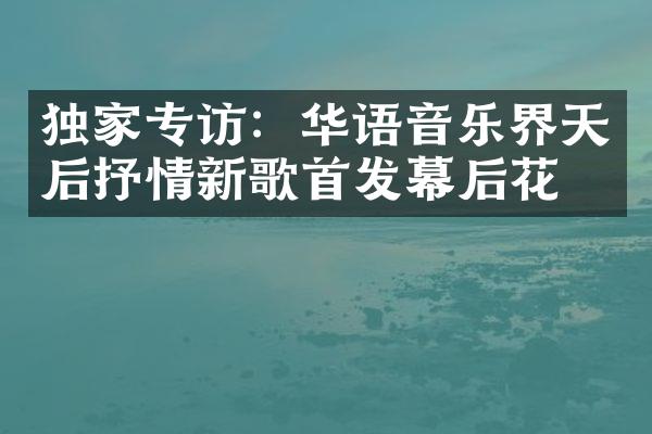 独家专访：华语音乐界天后抒情新歌首发幕后花絮