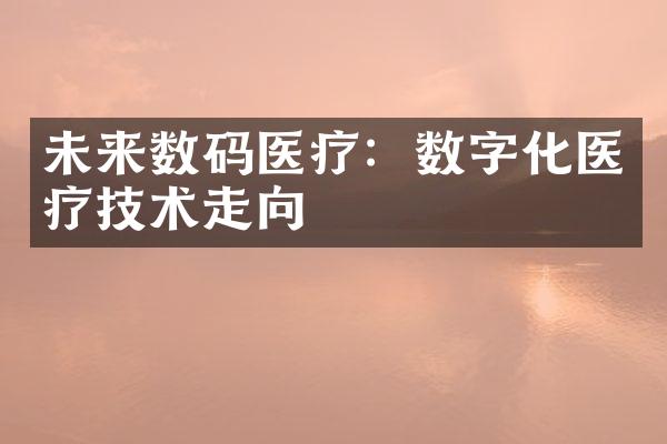 未来数码医疗：数字化医疗技术走向