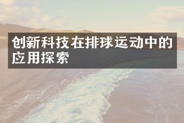 创新科技在排球运动中的应用探索