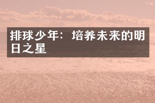 排球少年：培养未来的明日之星