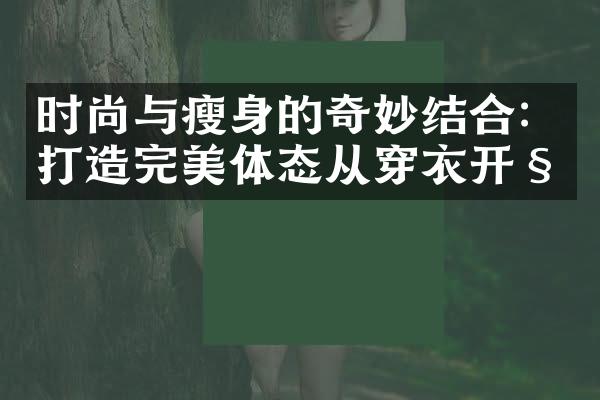 时尚与瘦身的奇妙结合：打造完美体态从穿衣开始