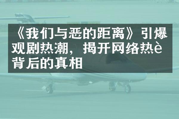 《我们与恶的距离》引爆观剧热潮，揭开网络热议背后的真相