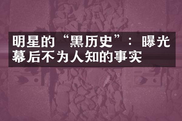 明星的“黑历史”：曝光幕后不为人知的事实