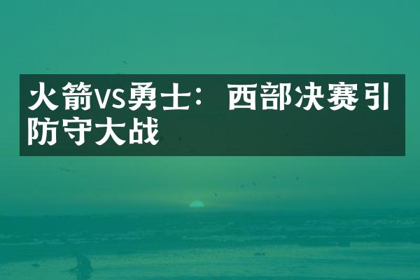 火箭vs勇士：西部决赛引爆防守大战