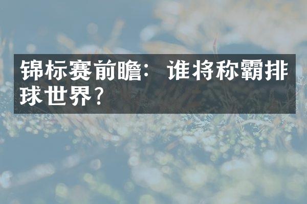 锦标赛前瞻：谁将称霸排球世界？