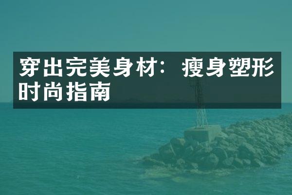 穿出完美身材：瘦身塑形时尚指南