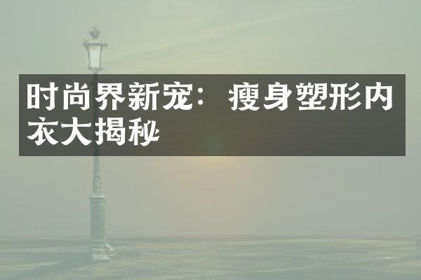 时尚界新宠：塑形内衣揭秘