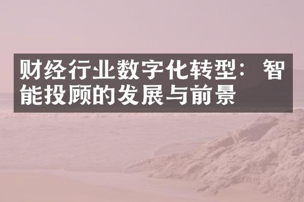 财经行业数字化转型：智能投顾的发展与前景