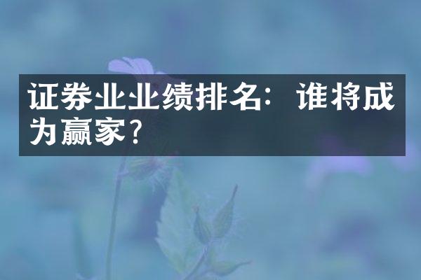 证券业业绩排名：谁将成为赢家？