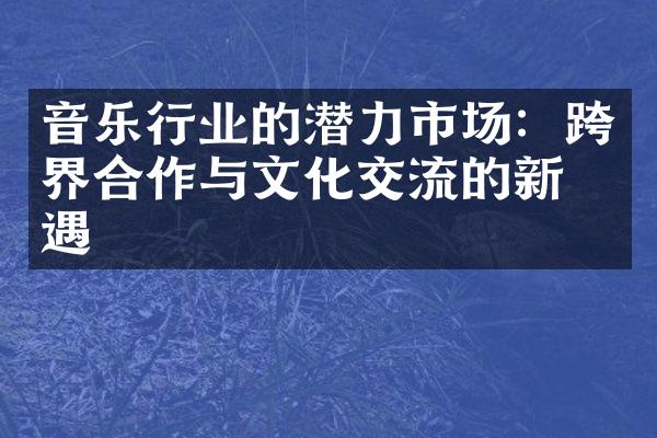 音乐行业的潜力市场：跨界合作与文化交流的新机遇