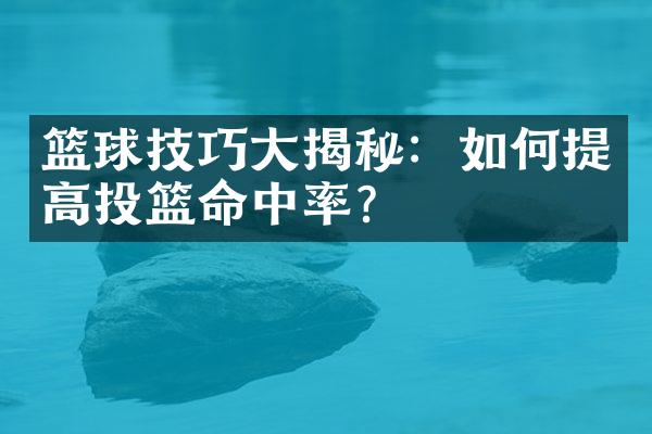 篮球技巧揭秘：如何提高投篮命中率？