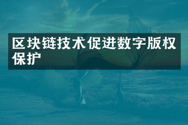 区块链技术促进数字版权保护