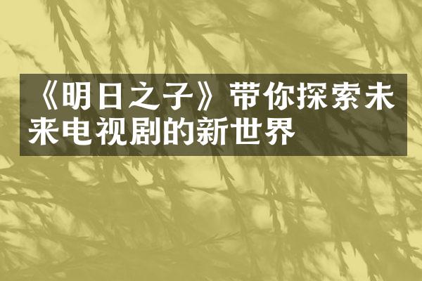 《明日之子》带你探索未来电视剧的新世界