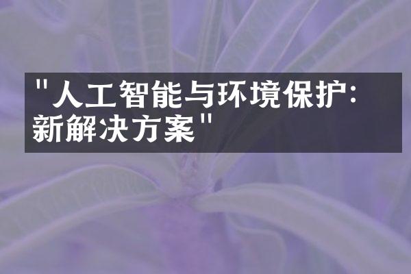 "人工智能与环境保护：创新解决方案"