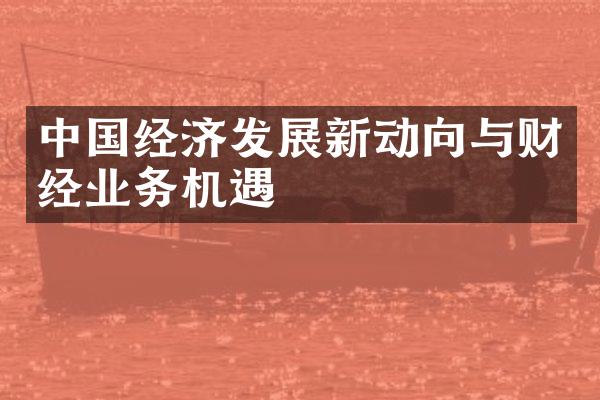 中国经济发展新动向与财经业务机遇