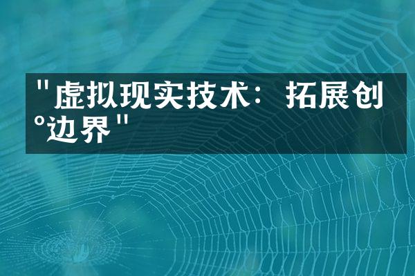 "虚拟现实技术：拓展创新边界"