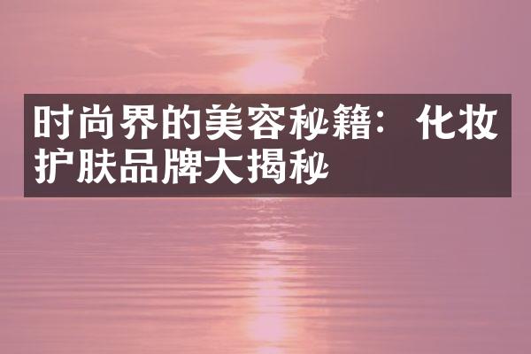 时尚界的美容秘籍：化妆护肤品牌大揭秘