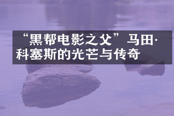 “黑帮电影之父”马田·斯科塞斯的光芒与传奇