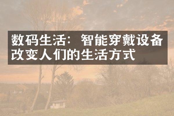 数码生活：智能穿戴设备改变人们的生活方式