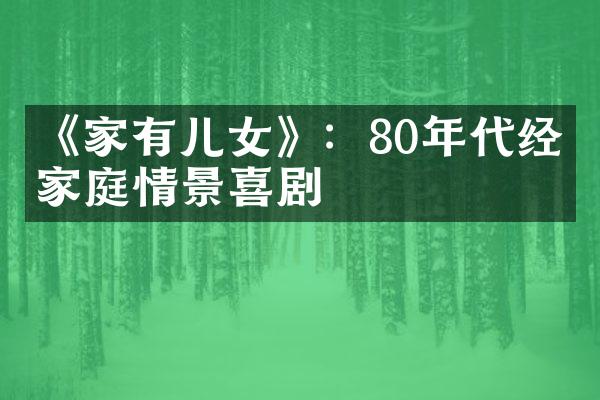 《家有儿女》：80年代经典家庭情景喜剧