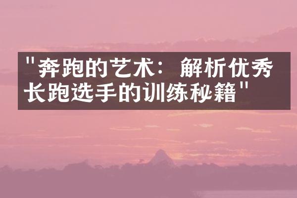 "奔跑的艺术：解析优秀中长跑选手的训练秘籍"