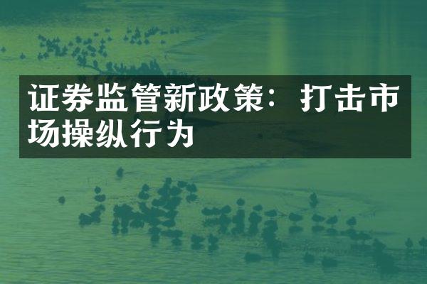 证券监管新政策：打击市场操纵行为