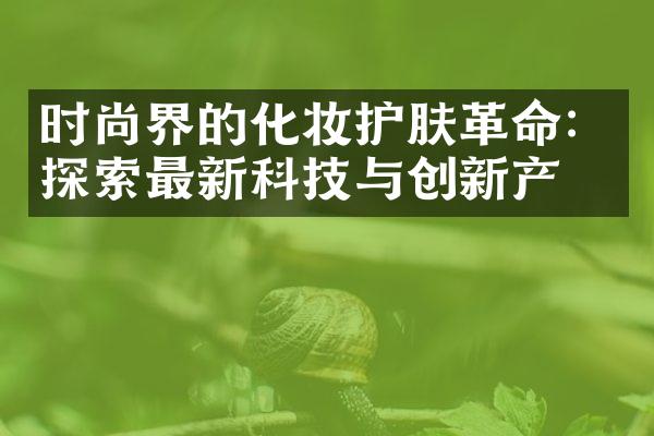 时尚界的化妆护肤：探索最新科技与创新产品