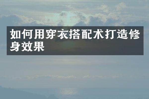 如何用穿衣搭配术打造修身效果