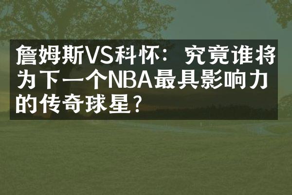 詹姆斯VS科怀：究竟谁将成为下一个NBA最具影响力的传奇球星？