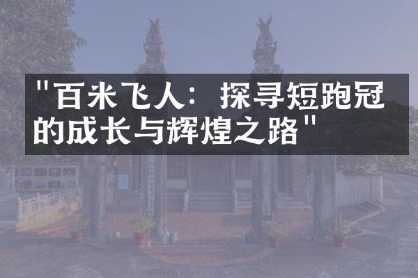 "百米飞人：探寻短跑冠军的成长与辉煌之路"