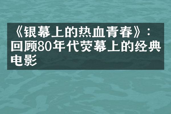 《银幕上的热血青春》：回顾80年代荧幕上的经典电影