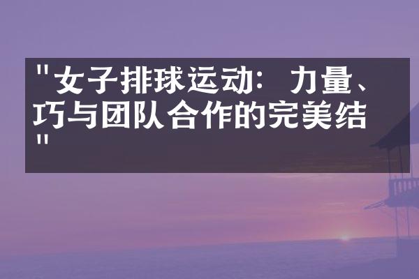 "女子排球运动：力量、技巧与团队合作的完美结合"