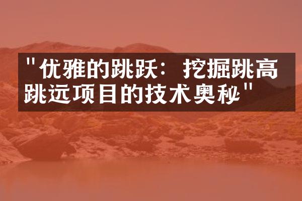 "优雅的跳跃：挖掘跳高与跳远项目的技术奥秘"