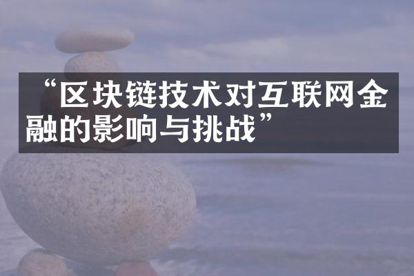 “区块链技术对互联网金融的影响与挑战”