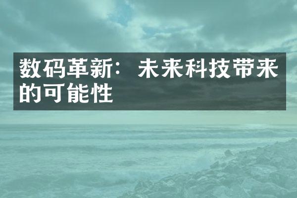 数码革新：未来科技带来的可能性