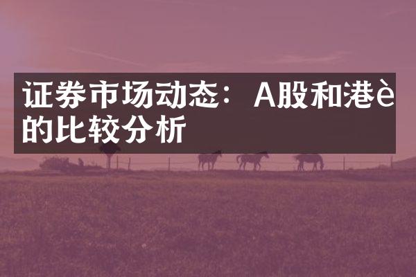 证券市场动态：A股和港股的比较分析