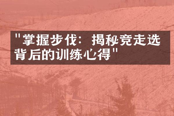 "掌握步伐：揭秘竞走选手背后的训练心得"