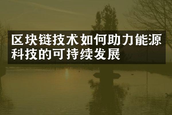 区块链技术如何助力能源科技的可持续发展