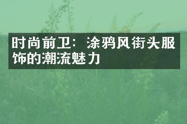 时尚前卫：涂鸦风街头服饰的潮流魅力