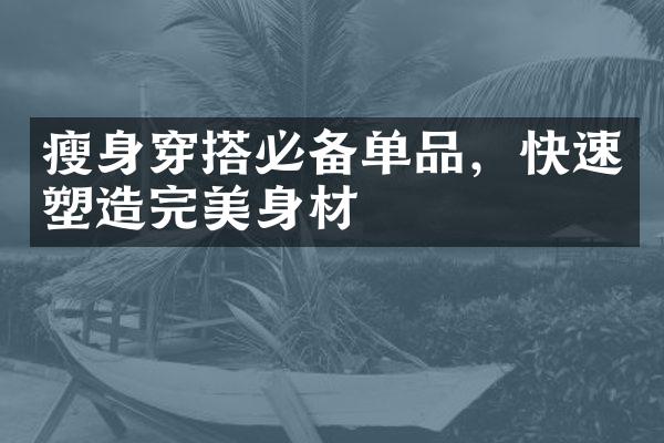 穿搭必备单品，快速塑造完美身材