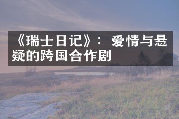 《瑞士日记》：爱情与悬疑的跨国合作剧