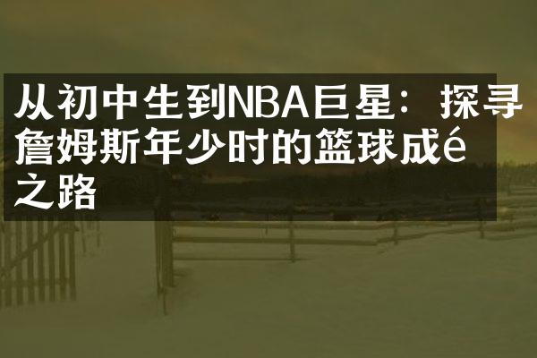 从初中生到NBA巨星：探寻詹姆斯年少时的篮球成长之路