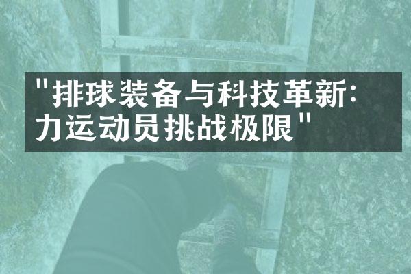 "排球装备与科技革新：助力运动员挑战极限"