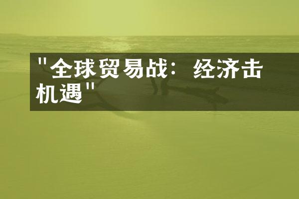 "全球贸易战：经济衝击与机遇"