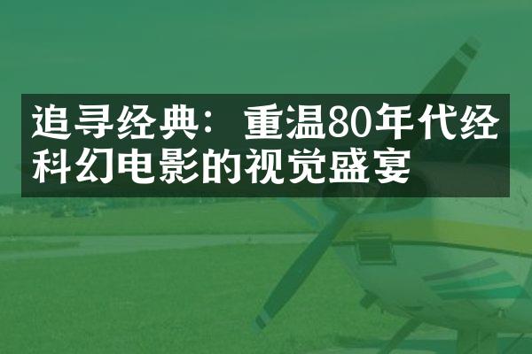 追寻经典：重温80年代经典科幻电影的视觉盛宴