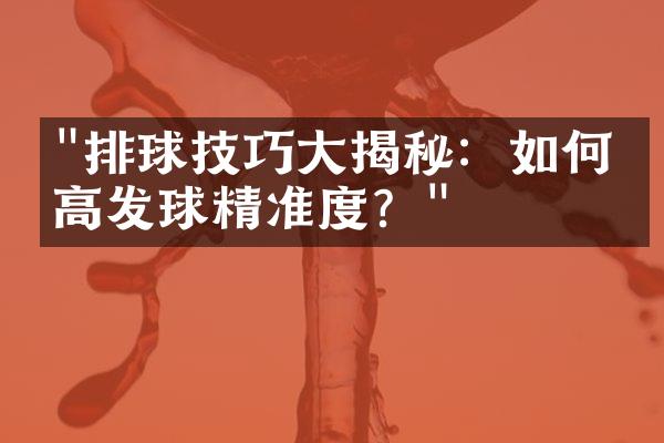 "排球技巧大揭秘：如何提高发球精准度？"