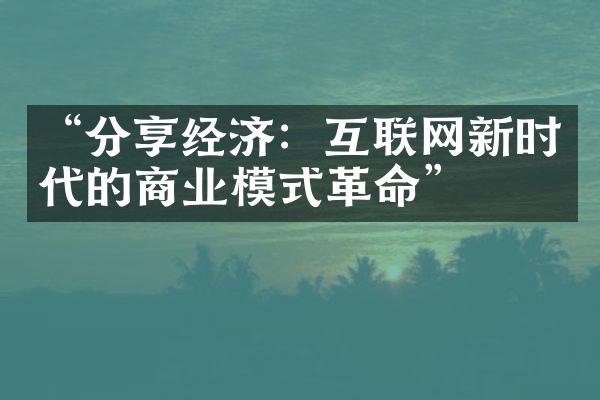 “分享经济：互联网新时代的商业模式革命”