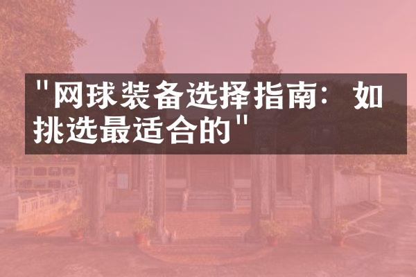 "网球装备选择指南：如何挑选最适合的"